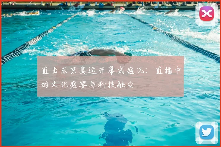 直击东京奥运开幕式盛况：直播中的文化盛宴与科技融合