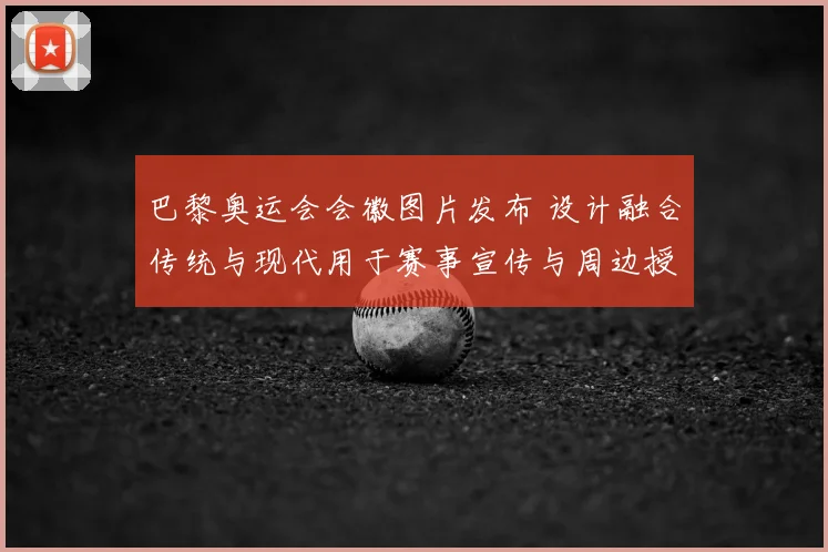 巴黎奥运会会徽图片发布 设计融合传统与现代用于赛事宣传与周边授权