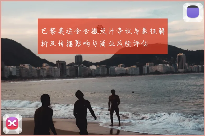 巴黎奥运会会徽设计争议与象征解析及传播影响与商业风险评估