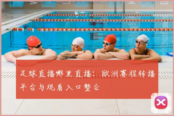 足球直播哪里直播：欧洲赛程转播平台与观看入口整合