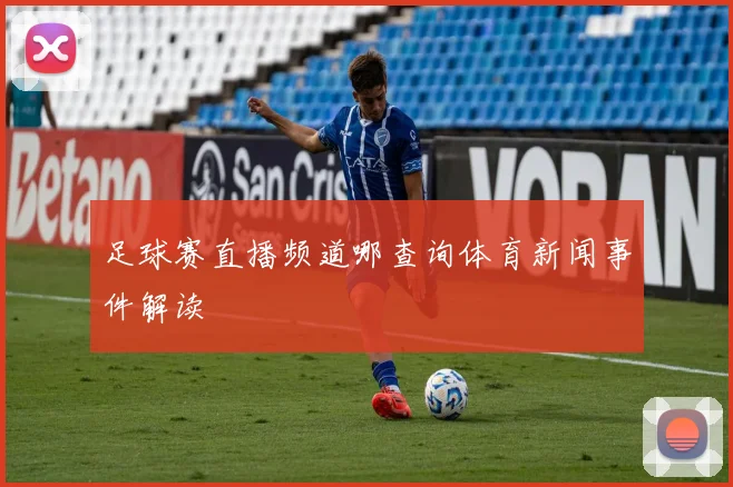 足球赛直播频道哪查询体育新闻事件解读