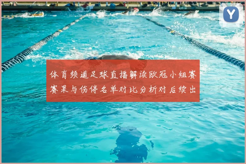 体育频道足球直播解读欧冠小组赛赛果与伤停名单对比分析对后续出线影响