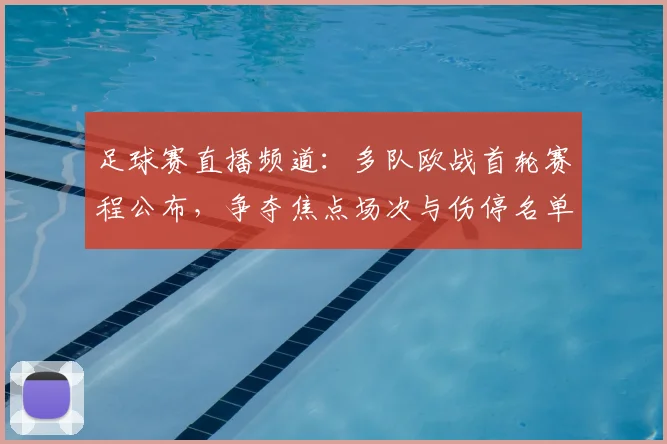 足球赛直播频道：多队欧战首轮赛程公布，争夺焦点场次与伤停名单影响解析